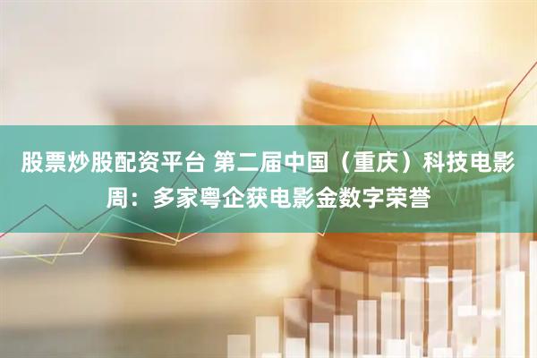 股票炒股配资平台 第二届中国（重庆）科技电影周：多家粤企获电影金数字荣誉