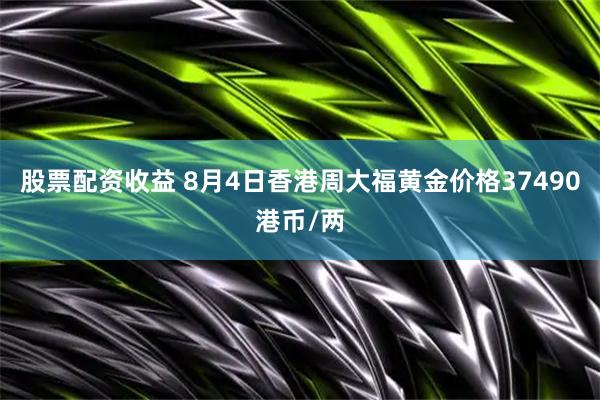 股票配资收益 8月4日香港周大福黄金价格37490港币/两