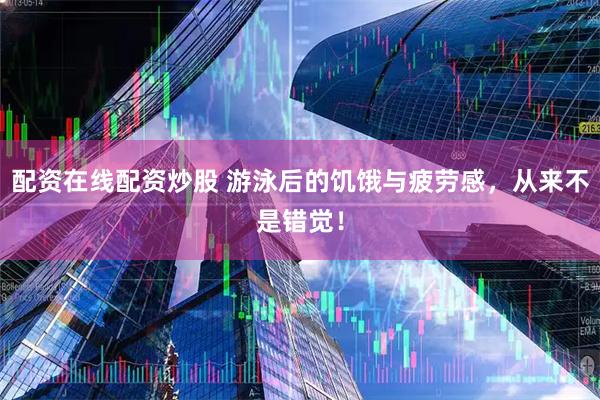 配资在线配资炒股 游泳后的饥饿与疲劳感，从来不是错觉！
